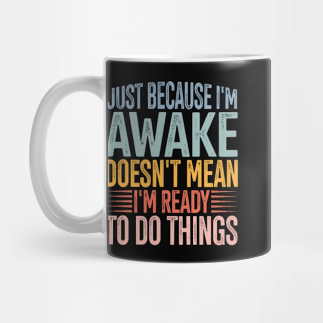 Just Because I'm Awake Doens't Mean I'm Ready To Do Things by Shrtitude